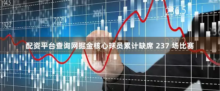 配资平台查询网掘金核心球员累计缺席 237 场比赛