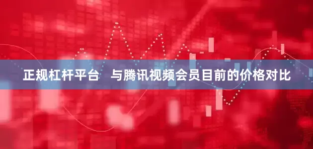 正规杠杆平台   与腾讯视频会员目前的价格对比