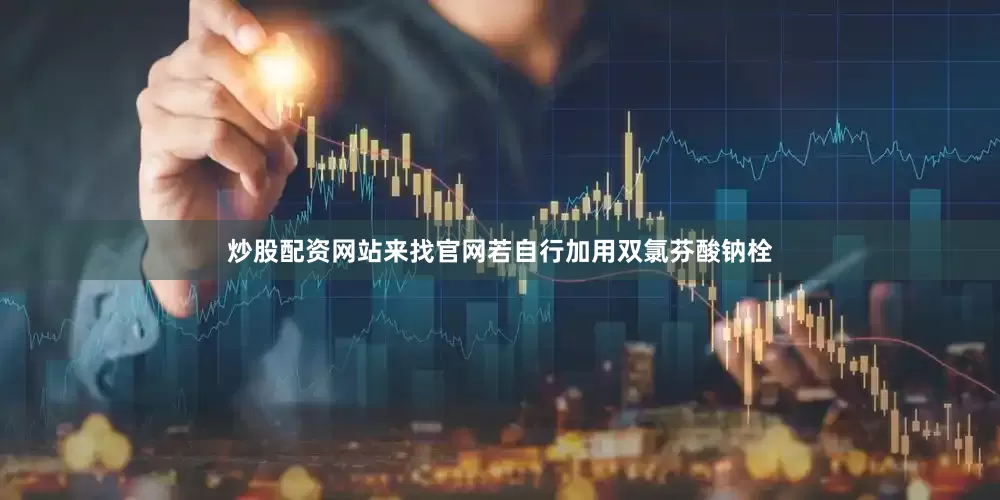 炒股配资网站来找官网若自行加用双氯芬酸钠栓