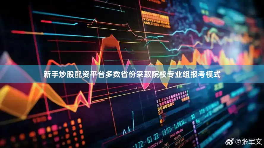 新手炒股配资平台多数省份采取院校专业组报考模式