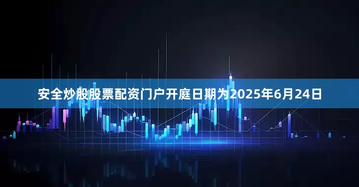 安全炒股股票配资门户开庭日期为2025年6月24日