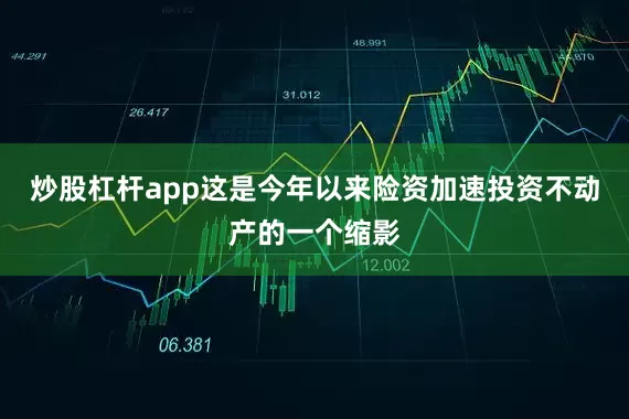 炒股杠杆app　　这是今年以来险资加速投资不动产的一个缩影