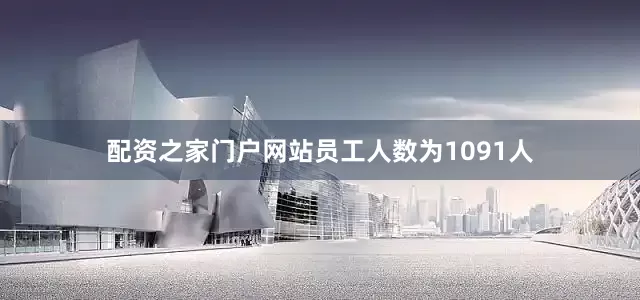 配资之家门户网站员工人数为1091人