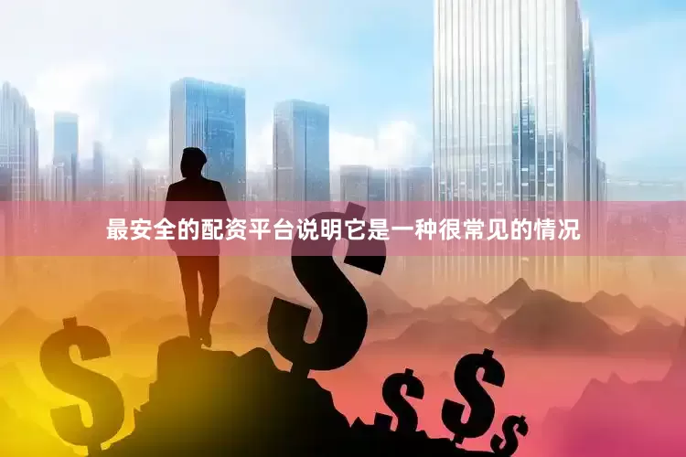 最安全的配资平台说明它是一种很常见的情况