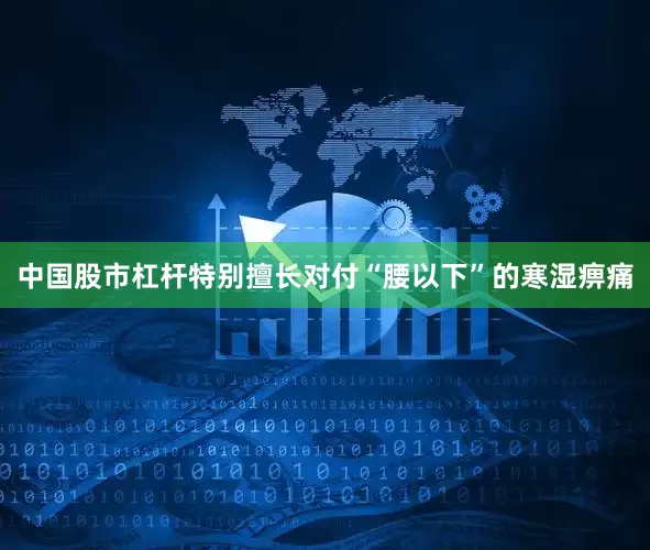 中国股市杠杆特别擅长对付“腰以下”的寒湿痹痛