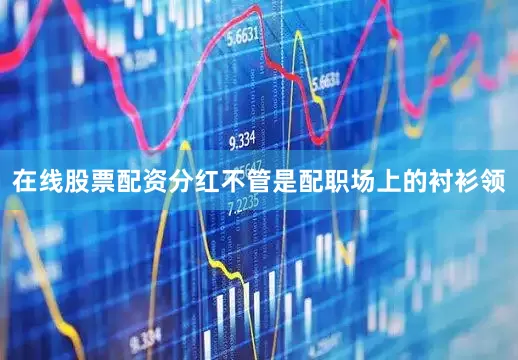 在线股票配资分红不管是配职场上的衬衫领