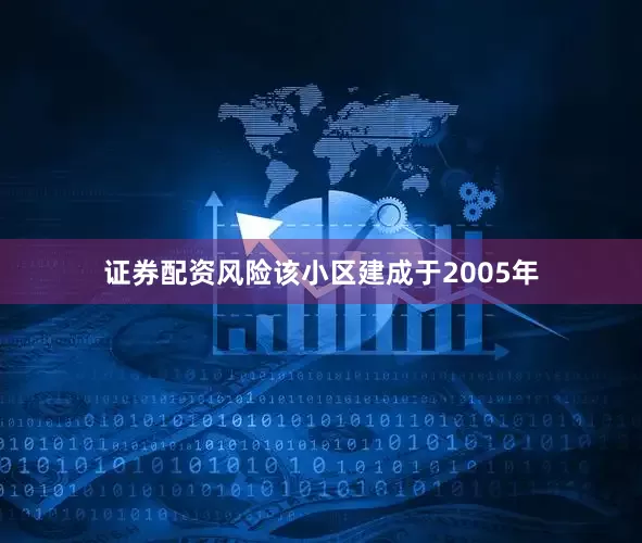 证券配资风险该小区建成于2005年