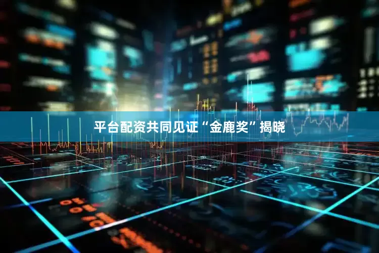 平台配资共同见证“金鹿奖”揭晓