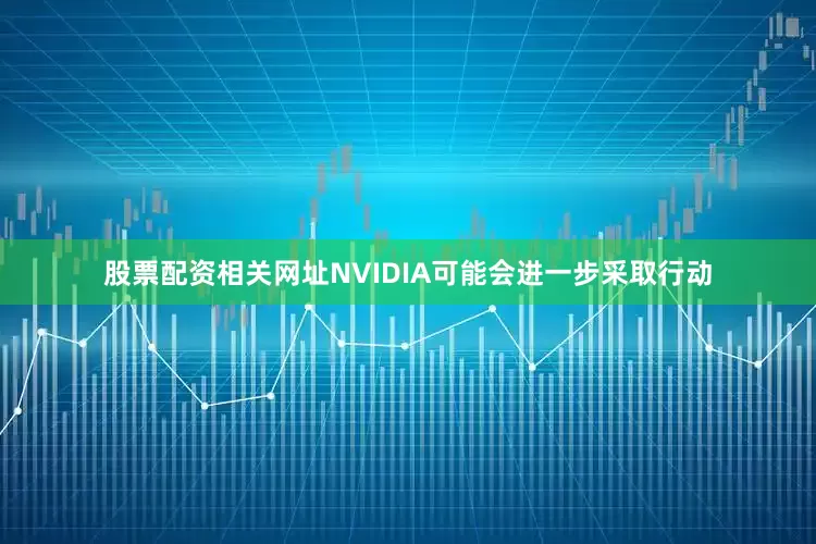 股票配资相关网址NVIDIA可能会进一步采取行动