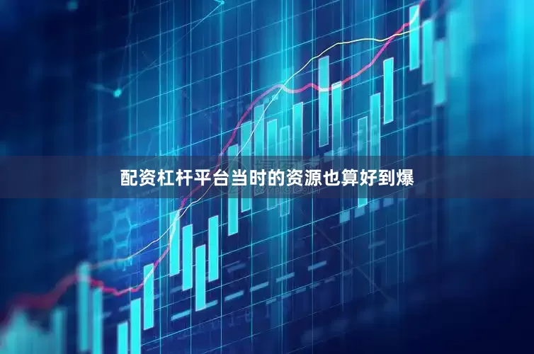 配资杠杆平台当时的资源也算好到爆