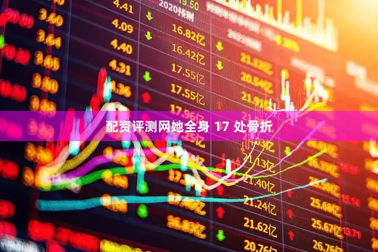 配资评测网她全身 17 处骨折