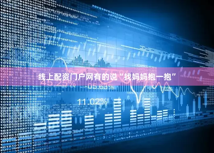 线上配资门户网有的说“找妈妈抱一抱”
