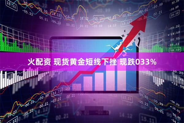 火配资 现货黄金短线下挫 现跌033%