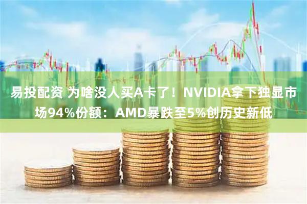 易投配资 为啥没人买A卡了！NVIDIA拿下独显市场94%份额：AMD暴跌至5%创历史新低