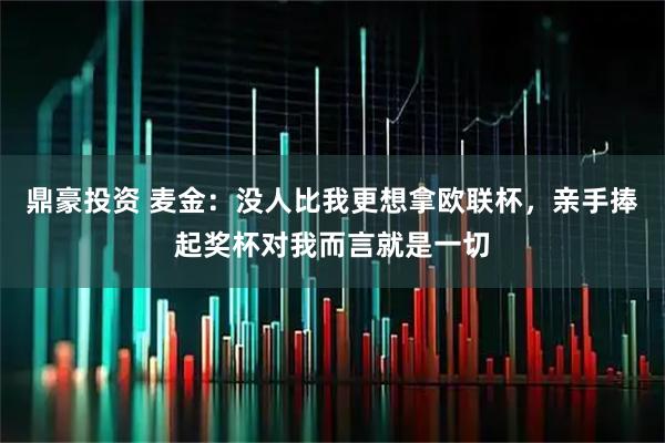 鼎豪投资 麦金：没人比我更想拿欧联杯，亲手捧起奖杯对我而言就是一切