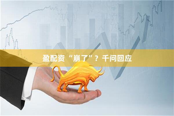 盈配资 “崩了”？千问回应