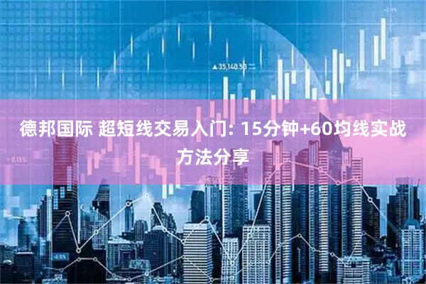 德邦国际 超短线交易入门: 15分钟+60均线实战方法分享
