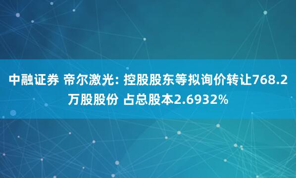 中融证券 帝尔激光: 控股股东等拟询价转让768.2万股股份 占总股本2.6932%