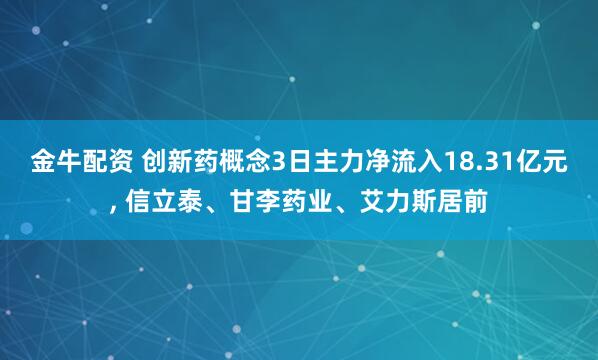金牛配资 创新药概念3日主力净流入18.31亿元, 信立泰、甘李药业、艾力斯居前