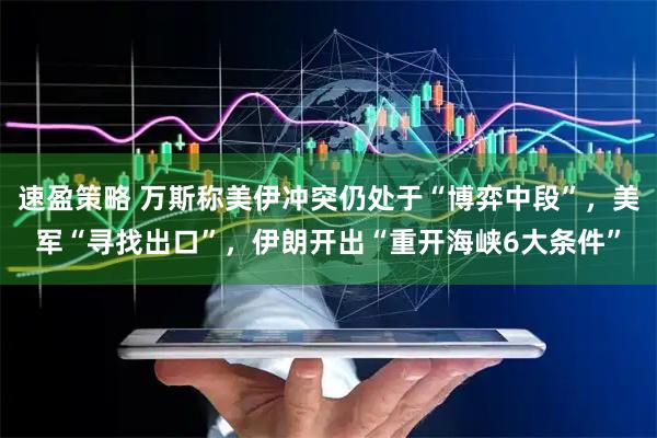 速盈策略 万斯称美伊冲突仍处于“博弈中段”，美军“寻找出口”，伊朗开出“重开海峡6大条件”